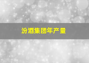 汾酒集团年产量