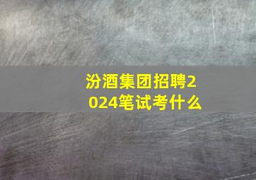 汾酒集团招聘2024笔试考什么