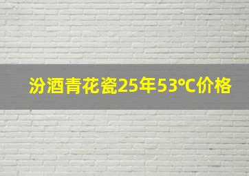 汾酒青花瓷25年53℃价格