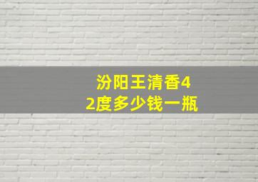 汾阳王清香42度多少钱一瓶