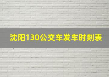 沈阳130公交车发车时刻表