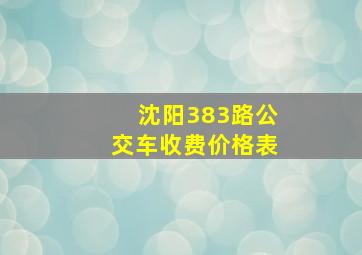 沈阳383路公交车收费价格表