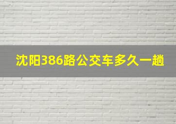 沈阳386路公交车多久一趟