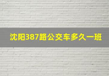 沈阳387路公交车多久一班