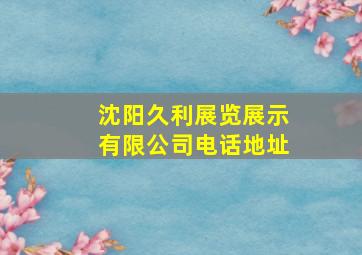 沈阳久利展览展示有限公司电话地址