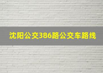 沈阳公交386路公交车路线