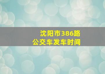 沈阳市386路公交车发车时间