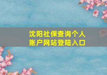 沈阳社保查询个人账户网站登陆入口