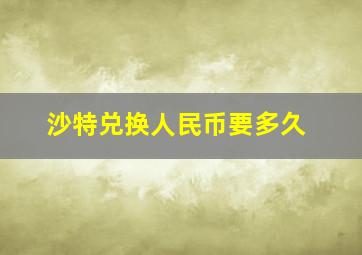 沙特兑换人民币要多久