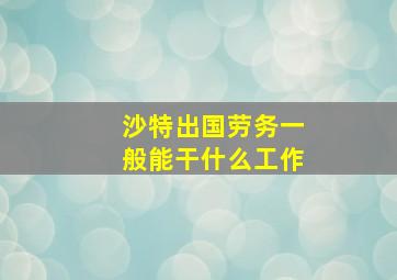 沙特出国劳务一般能干什么工作