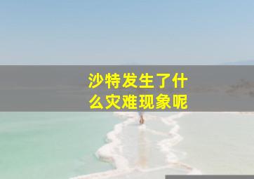 沙特发生了什么灾难现象呢