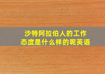 沙特阿拉伯人的工作态度是什么样的呢英语