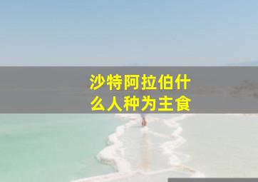 沙特阿拉伯什么人种为主食