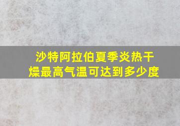 沙特阿拉伯夏季炎热干燥最高气温可达到多少度