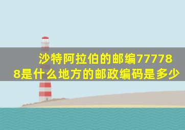 沙特阿拉伯的邮编777788是什么地方的邮政编码是多少