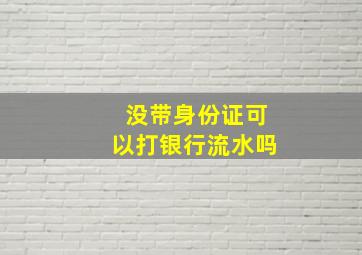 没带身份证可以打银行流水吗