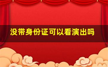 没带身份证可以看演出吗