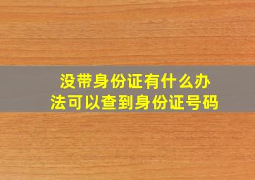 没带身份证有什么办法可以查到身份证号码