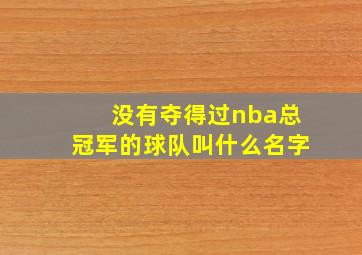 没有夺得过nba总冠军的球队叫什么名字