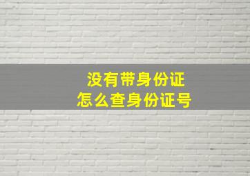 没有带身份证怎么查身份证号