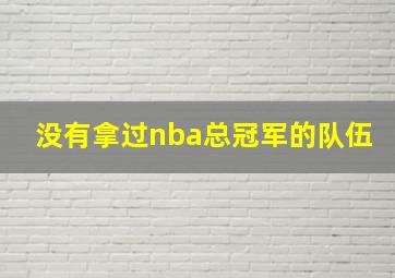 没有拿过nba总冠军的队伍