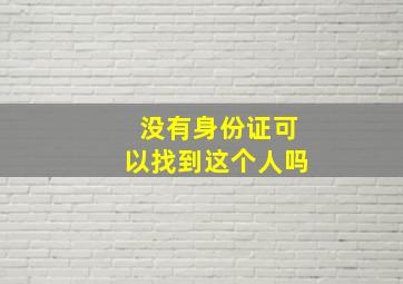 没有身份证可以找到这个人吗