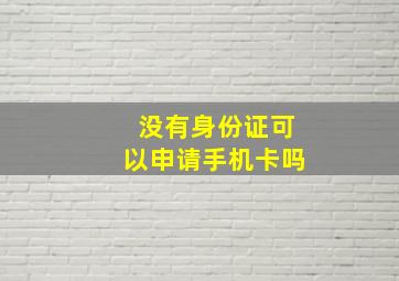 没有身份证可以申请手机卡吗