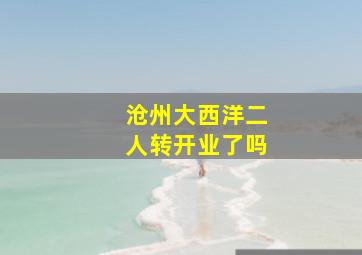 沧州大西洋二人转开业了吗