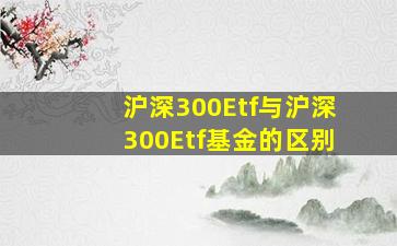 沪深300Etf与沪深300Etf基金的区别