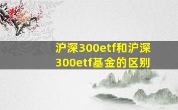 沪深300etf和沪深300etf基金的区别