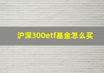 沪深300etf基金怎么买