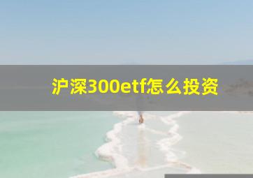 沪深300etf怎么投资