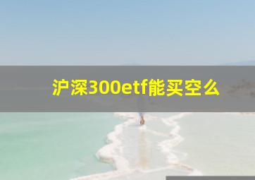 沪深300etf能买空么