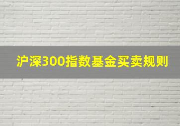 沪深300指数基金买卖规则