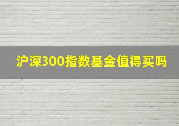 沪深300指数基金值得买吗