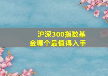 沪深300指数基金哪个最值得入手