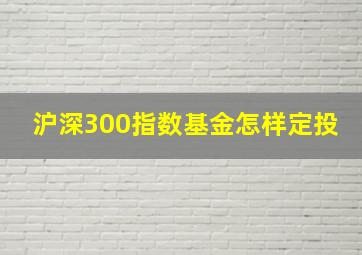 沪深300指数基金怎样定投