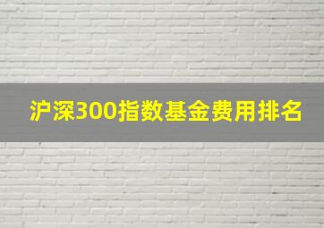 沪深300指数基金费用排名