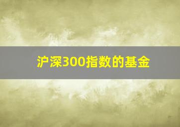 沪深300指数的基金