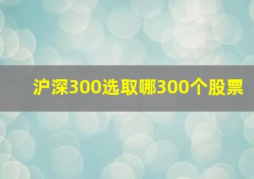 沪深300选取哪300个股票