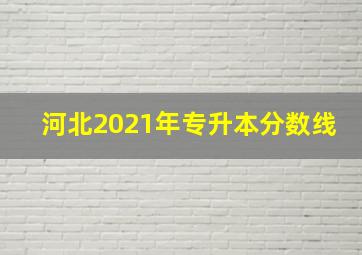 河北2021年专升本分数线