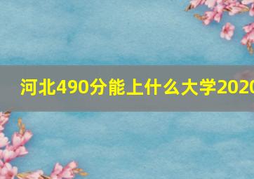 河北490分能上什么大学2020