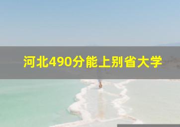 河北490分能上别省大学