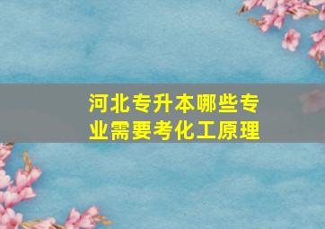 河北专升本哪些专业需要考化工原理