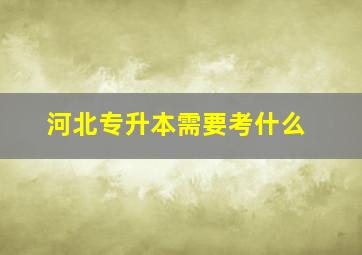 河北专升本需要考什么