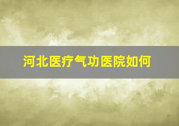 河北医疗气功医院如何