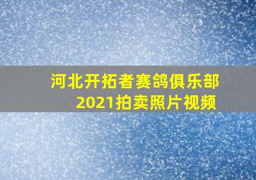 河北开拓者赛鸽俱乐部2021拍卖照片视频