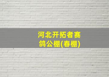 河北开拓者赛鸽公棚(春棚)