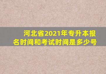 河北省2021年专升本报名时间和考试时间是多少号