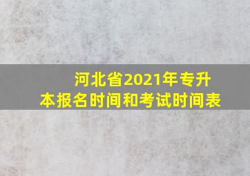 河北省2021年专升本报名时间和考试时间表